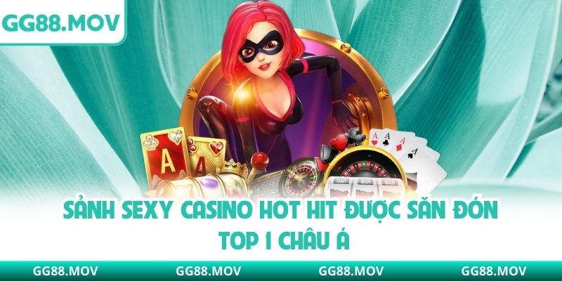 Sảnh Sexy Casino Hot Hit Được Săn Đón Top 1 Châu Á